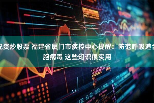 配资炒股票 福建省厦门市疾控中心提醒：防范呼吸道合胞病毒&#32;这些知识很实用