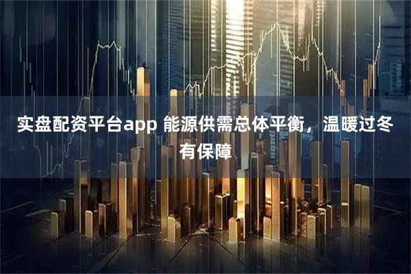 实盘配资平台app 能源供需总体平衡，温暖过冬有保障