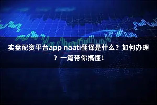 实盘配资平台app naati翻译是什么？如何办理？一篇带你搞懂！