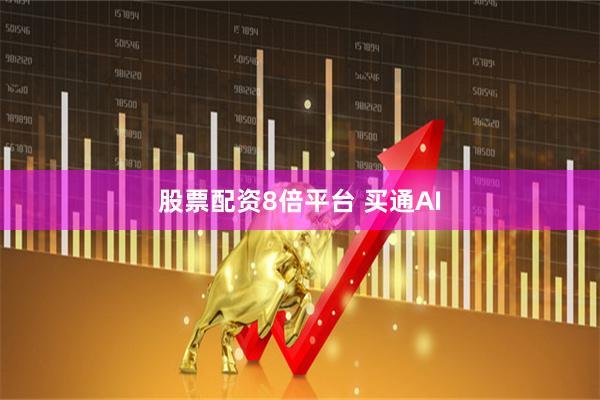 股票配资8倍平台 买通AI