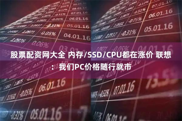 股票配资网大全 内存/SSD/CPU都在涨价 联想：我们PC价格随行就市