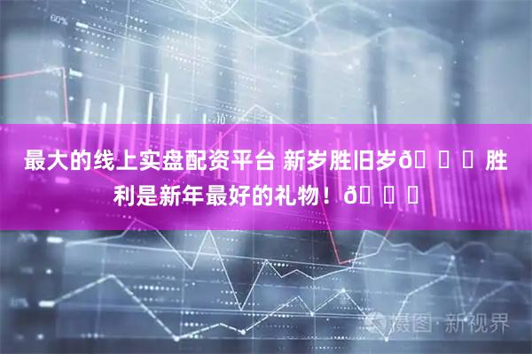 最大的线上实盘配资平台 新岁胜旧岁🏀胜利是新年最好的礼物！🎁
