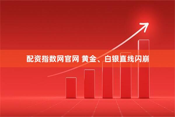 配资指数网官网 黄金、白银直线闪崩