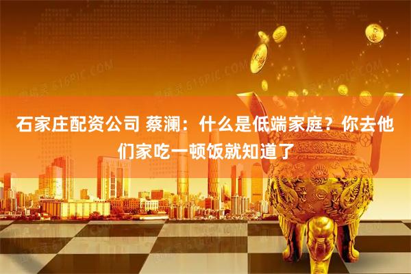 石家庄配资公司 蔡澜：什么是低端家庭？你去他们家吃一顿饭就知道了