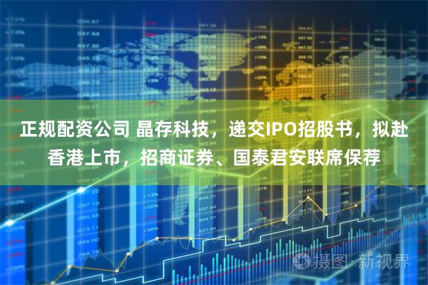 正规配资公司 晶存科技，递交IPO招股书，拟赴香港上市，招商证券、国泰君安联席保荐