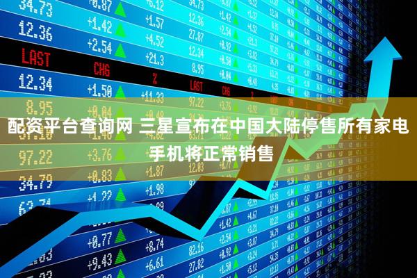 配资平台查询网 三星宣布在中国大陆停售所有家电 手机将正常销售