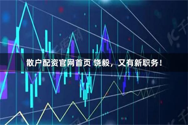 散户配资官网首页 饶毅，又有新职务！