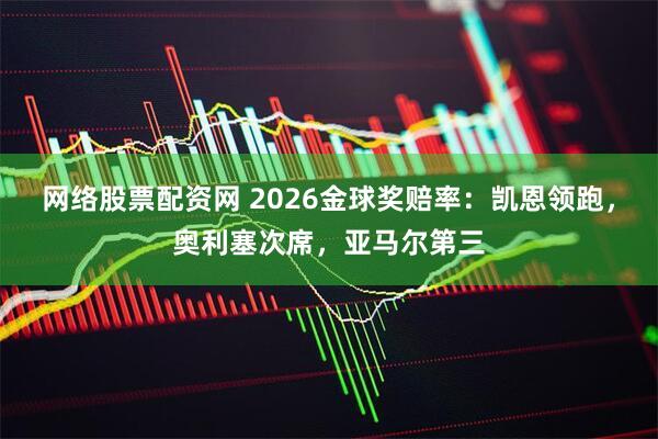 网络股票配资网 2026金球奖赔率：凯恩领跑，奥利塞次席，亚马尔第三